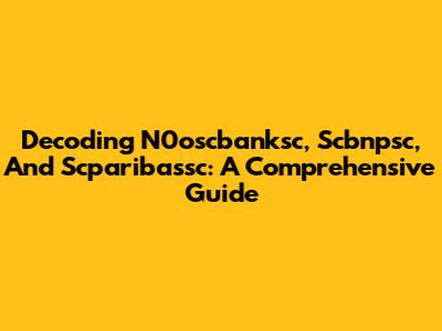 Decoding N0oscbanksc, Scbnpsc, And Scparibassc: A Comprehensive Guide