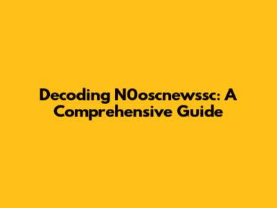 Decoding N0oscnewssc: A Comprehensive Guide