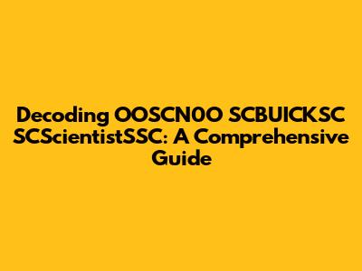 Decoding OOSCN0O SCBUICKSC SCScientistSSC: A Comprehensive Guide