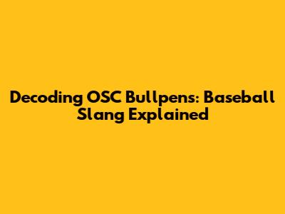Decoding OSC Bullpens: Baseball Slang Explained