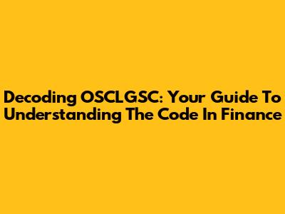 Decoding OSCLGSC: Your Guide To Understanding The Code In Finance