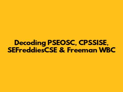 Decoding PSEOSC, CPSSISE, SEFreddiesCSE & Freeman WBC