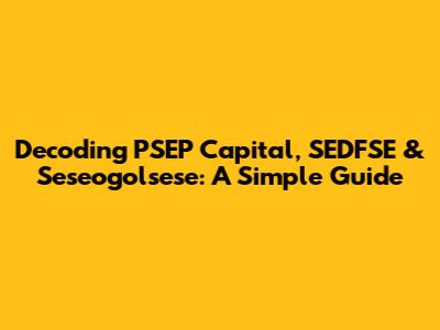 Decoding PSEP Capital, SEDFSE & Seseogolsese: A Simple Guide