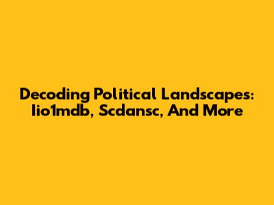 Decoding Political Landscapes: Iio1mdb, Scdansc, And More