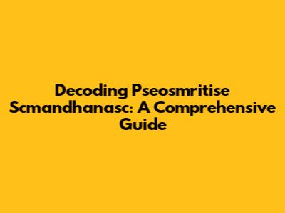 Decoding Pseosmritise Scmandhanasc: A Comprehensive Guide