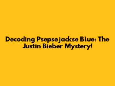 Decoding Psepsejackse Blue: The Justin Bieber Mystery!