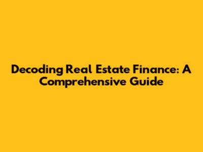 Decoding Real Estate Finance: A Comprehensive Guide