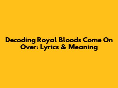 Decoding Royal Blood's "Come On Over": Lyrics & Meaning