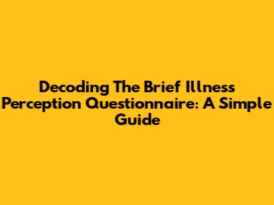 Decoding The Brief Illness Perception Questionnaire: A Simple Guide
