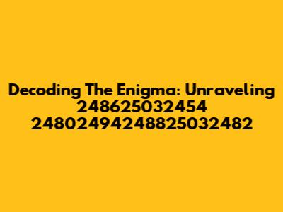 Decoding The Enigma: Unraveling 248625032454 24802494248825032482