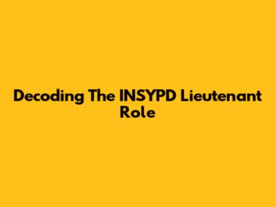 Decoding The INSYPD Lieutenant Role