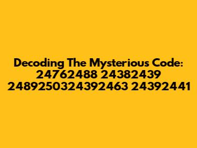 Decoding The Mysterious Code: 24762488 24382439 2489250324392463 24392441
