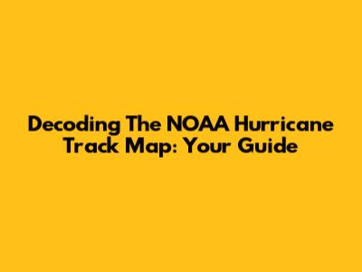 Decoding The NOAA Hurricane Track Map: Your Guide