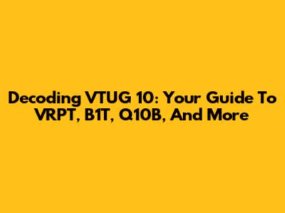Decoding VTUG 10: Your Guide To VRPT, B1T, Q10B, And More