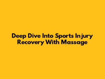 Deep Dive Into Sports Injury Recovery With Massage