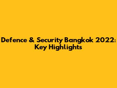 Defence & Security Bangkok 2022: Key Highlights