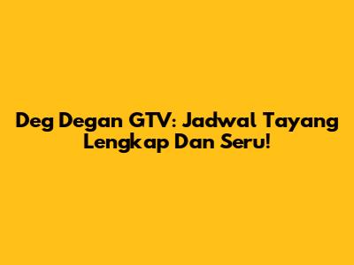 Deg Degan GTV: Jadwal Tayang Lengkap Dan Seru!