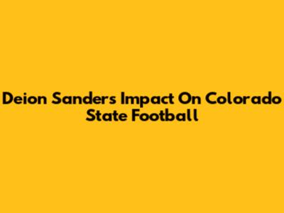 Deion Sanders' Impact On Colorado State Football