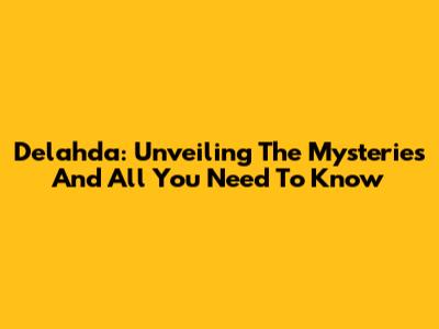 Delahda: Unveiling The Mysteries And All You Need To Know