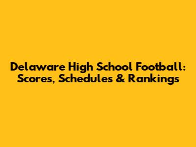 Delaware High School Football: Scores, Schedules & Rankings