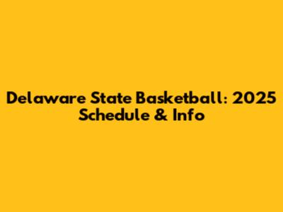 Delaware State Basketball: 2025 Schedule & Info