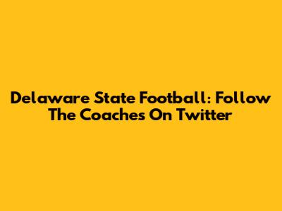 Delaware State Football: Follow The Coaches On Twitter