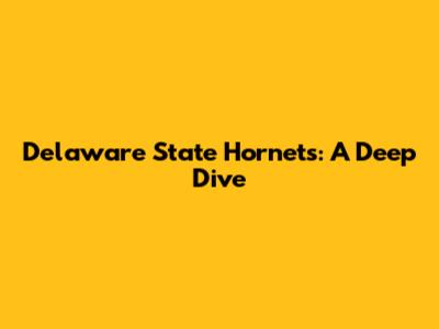Delaware State Hornets: A Deep Dive
