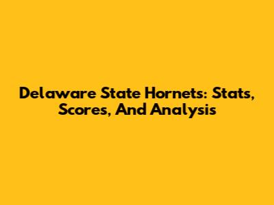 Delaware State Hornets: Stats, Scores, And Analysis