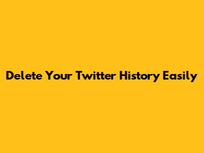 Delete Your Twitter History Easily
