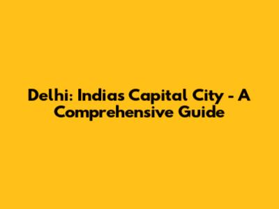 Delhi: India's Capital City - A Comprehensive Guide