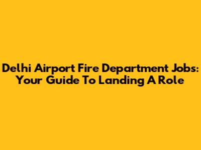 Delhi Airport Fire Department Jobs: Your Guide To Landing A Role