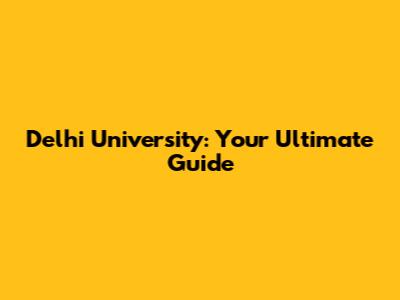 Delhi University: Your Ultimate Guide