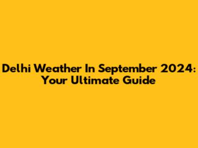 Delhi Weather In September 2024: Your Ultimate Guide