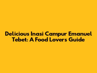 Delicious Inasi Campur Emanuel Tebet: A Food Lover's Guide