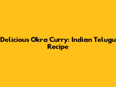 Delicious Okra Curry: Indian Telugu Recipe