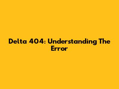Delta 404: Understanding The Error