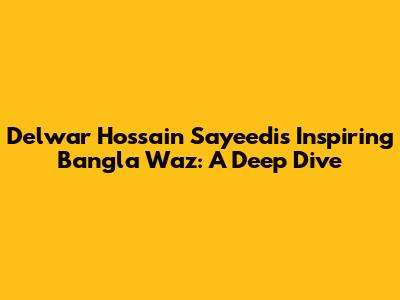 Delwar Hossain Sayeedi's Inspiring Bangla Waz: A Deep Dive