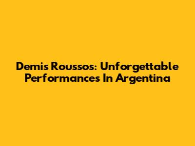 Demis Roussos: Unforgettable Performances In Argentina
