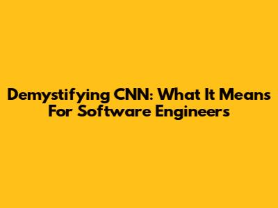 Demystifying CNN: What It Means For Software Engineers