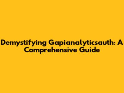 Demystifying Gapianalyticsauth: A Comprehensive Guide