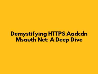 Demystifying HTTPS Aadcdn Msauth Net: A Deep Dive