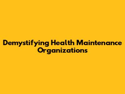 Demystifying Health Maintenance Organizations