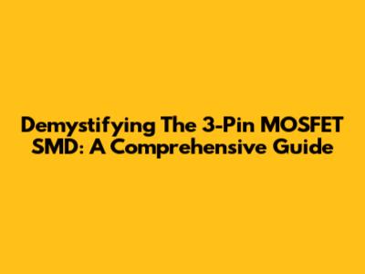 Demystifying The 3-Pin MOSFET SMD: A Comprehensive Guide