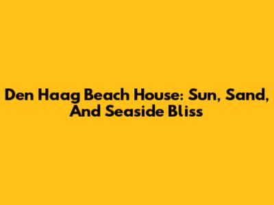 Den Haag Beach House: Sun, Sand, And Seaside Bliss