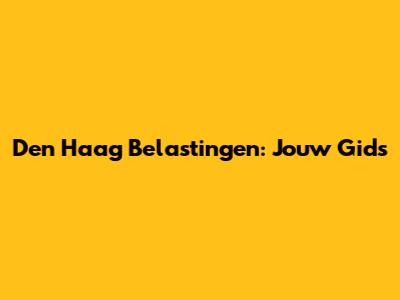 Den Haag Belastingen: Jouw Gids