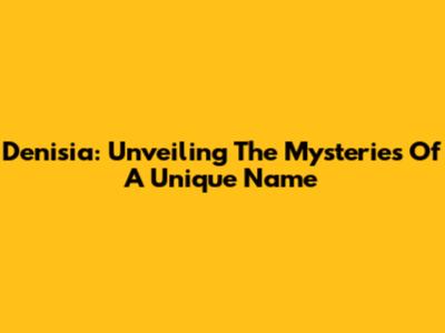 Denisia: Unveiling The Mysteries Of A Unique Name