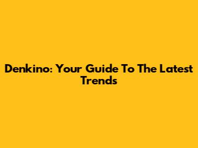 Denkino: Your Guide To The Latest Trends