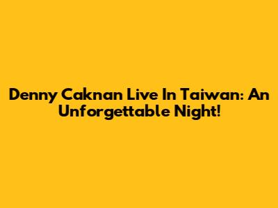 Denny Caknan Live In Taiwan: An Unforgettable Night!