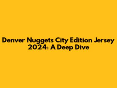 Denver Nuggets City Edition Jersey 2024: A Deep Dive