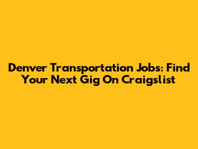 Denver Transportation Jobs: Find Your Next Gig On Craigslist